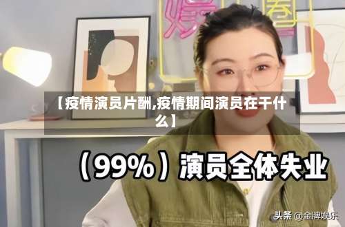 【疫情演员片酬,疫情期间演员在干什么】-第3张图片