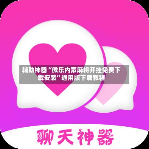 辅助神器“微乐内蒙麻将开挂免费下载安装	”通用版下载教程-第2张图片