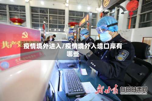疫情境外进入/疫情境外入境口岸有哪些