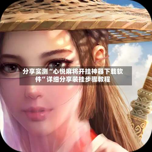 分享实测“心悦麻将开挂神器下载软件	”详细分享装挂步骤教程-第2张图片