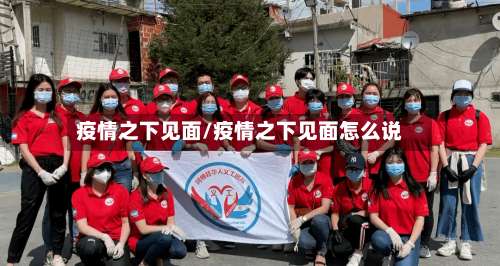 疫情之下见面/疫情之下见面怎么说