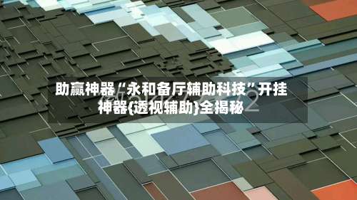 助赢神器“永和备厅辅助科技”开挂神器{透视辅助}全揭秘-第2张图片