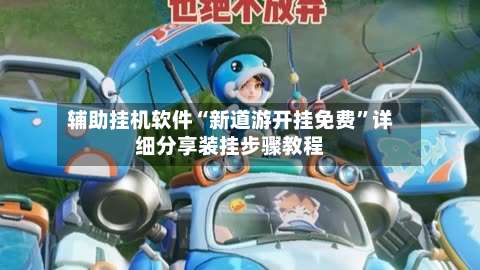 辅助挂机软件“新道游开挂免费	”详细分享装挂步骤教程-第3张图片
