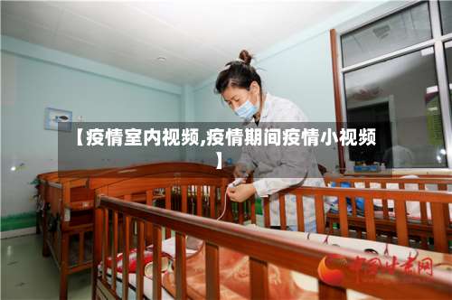 【疫情室内视频,疫情期间疫情小视频】