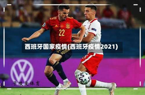 西班牙国家疫情(西班牙疫情2021)