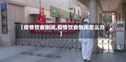 【疫情饮食倒闭,疫情饮食倒闭怎么办】-第1张图片