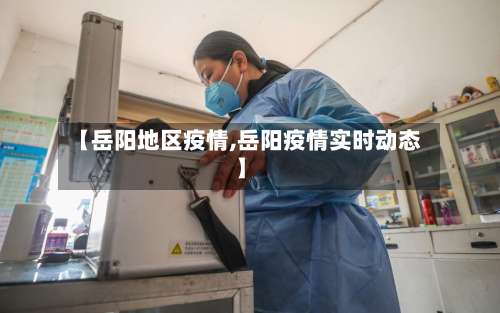 【岳阳地区疫情,岳阳疫情实时动态】