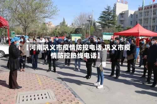【河南巩义市疫情防控电话,巩义市疫情防控热线电话】-第3张图片