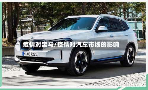 疫情对宝马/疫情对汽车市场的影响-第3张图片