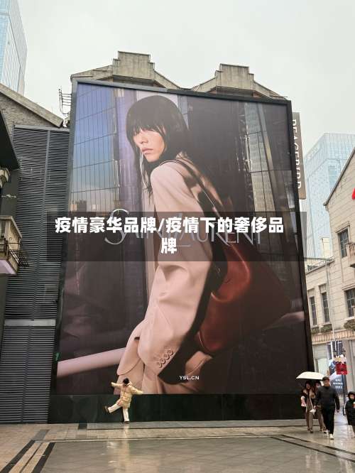 疫情豪华品牌/疫情下的奢侈品牌-第2张图片