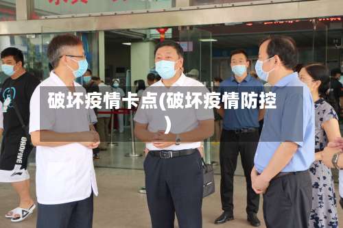 破坏疫情卡点(破坏疫情防控)
