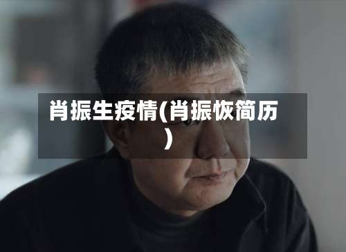 肖振生疫情(肖振恢简历)-第2张图片