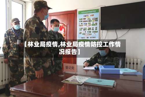 【林业局疫情,林业局疫情防控工作情况报告】-第2张图片