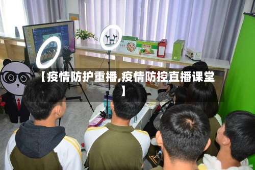 【疫情防护重播,疫情防控直播课堂】-第2张图片