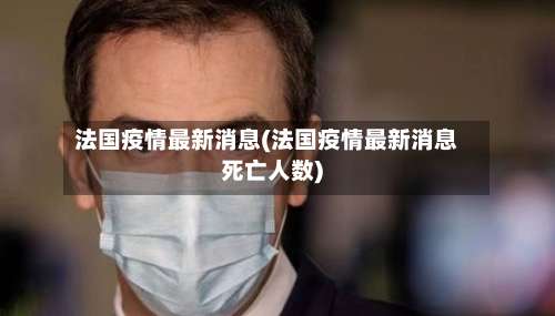 法国疫情最新消息(法国疫情最新消息死亡人数)