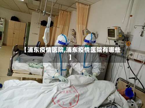 【浦东疫情医院,浦东疫情医院有哪些】-第2张图片