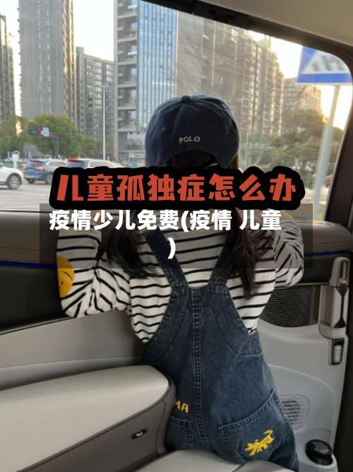 疫情少儿免费(疫情 儿童)-第3张图片
