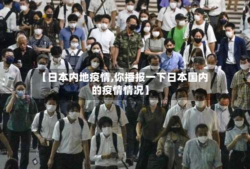 【日本内地疫情,你播报一下日本国内的疫情情况】