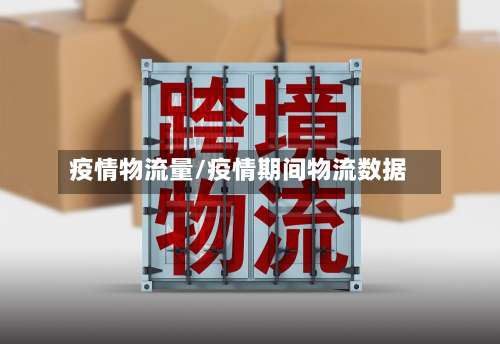疫情物流量/疫情期间物流数据-第2张图片