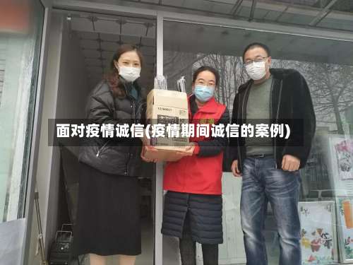 面对疫情诚信(疫情期间诚信的案例)-第2张图片