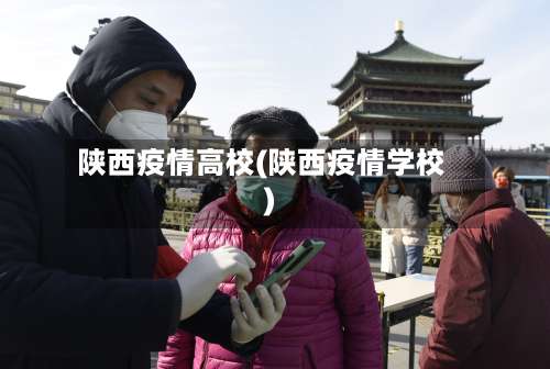 陕西疫情高校(陕西疫情学校)