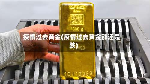 疫情过去黄金(疫情过去黄金涨还是跌)
