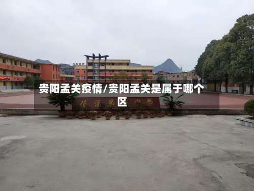 贵阳孟关疫情/贵阳孟关是属于哪个区