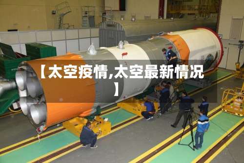 【太空疫情,太空最新情况】-第3张图片