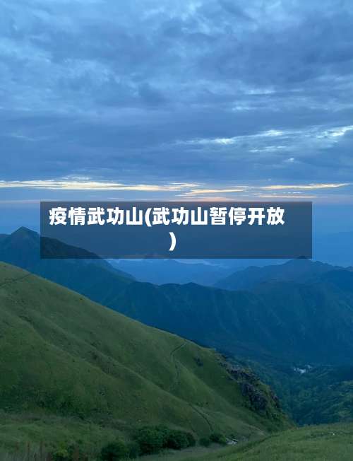 疫情武功山(武功山暂停开放)