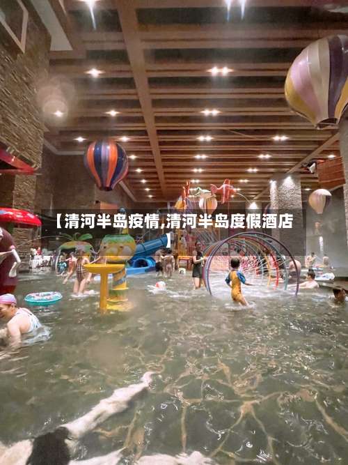 【清河半岛疫情,清河半岛度假酒店】