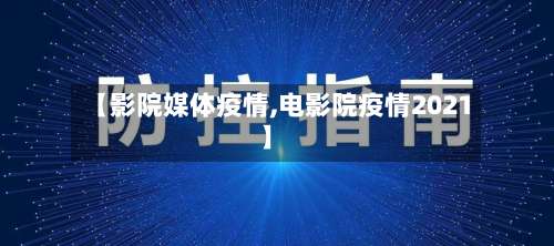 【影院媒体疫情,电影院疫情2021】-第2张图片