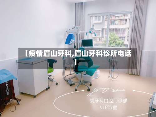 【疫情眉山牙科,眉山牙科诊所电话】-第2张图片