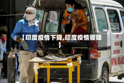 【印度疫情下降,印度疫情骤降】