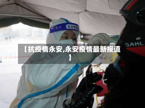 【抗疫情永安,永安疫情最新报道】-第2张图片