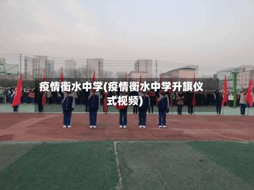 疫情衡水中学(疫情衡水中学升旗仪式视频)