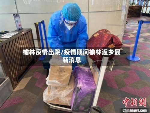 榆林疫情出院/疫情期间榆林返乡最新消息-第2张图片