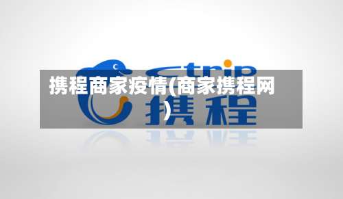 携程商家疫情(商家携程网)-第2张图片