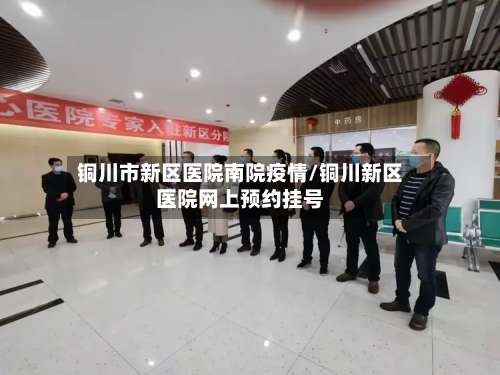 铜川市新区医院南院疫情/铜川新区医院网上预约挂号-第2张图片