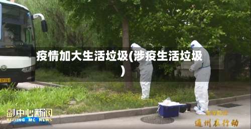 疫情加大生活垃圾(涉疫生活垃圾)