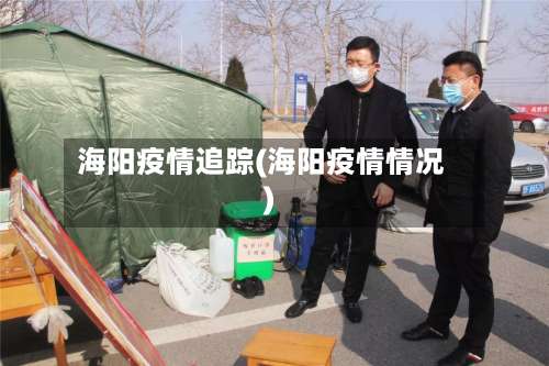 海阳疫情追踪(海阳疫情情况)