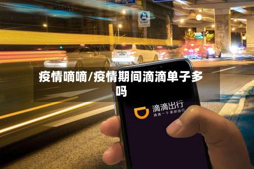 疫情嘀嘀/疫情期间滴滴单子多吗-第2张图片