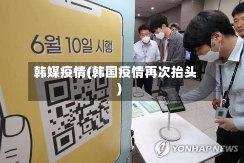 韩媒疫情(韩国疫情再次抬头)