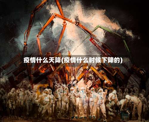 疫情什么天降(疫情什么时候下降的)-第2张图片