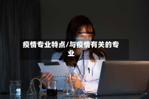 疫情专业特点/与疫情有关的专业-第2张图片