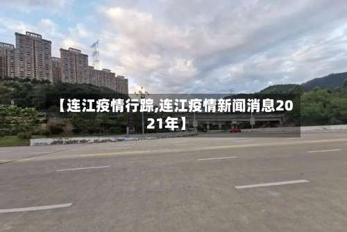 【连江疫情行踪,连江疫情新闻消息2021年】-第2张图片