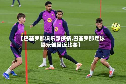 【巴塞罗那俱乐部疫情,巴塞罗那足球俱乐部最近比赛】-第2张图片