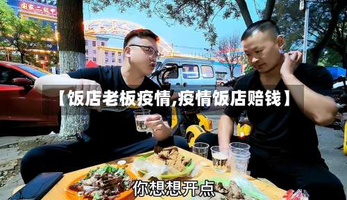 【饭店老板疫情,疫情饭店赔钱】