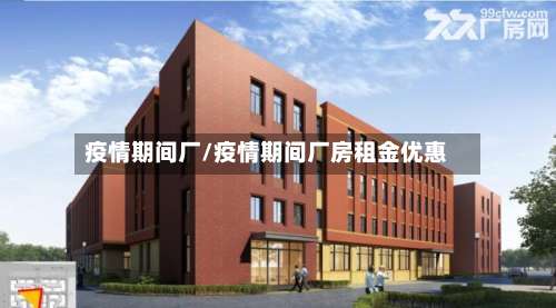 疫情期间厂/疫情期间厂房租金优惠