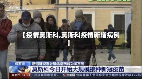 【疫情莫斯科,莫斯科疫情新增病例】