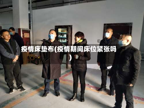 疫情床垫布(疫情期间床位紧张吗)-第3张图片